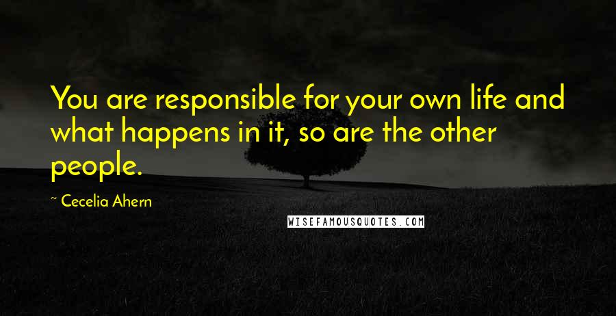 Cecelia Ahern Quotes: You are responsible for your own life and what happens in it, so are the other people.