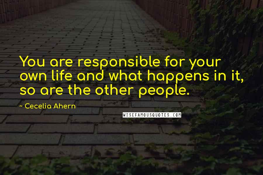 Cecelia Ahern Quotes: You are responsible for your own life and what happens in it, so are the other people.