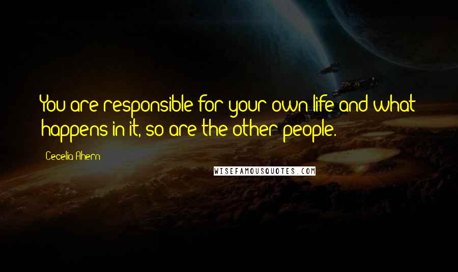 Cecelia Ahern Quotes: You are responsible for your own life and what happens in it, so are the other people.