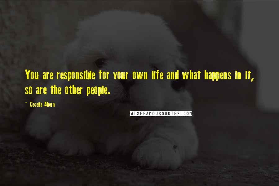 Cecelia Ahern Quotes: You are responsible for your own life and what happens in it, so are the other people.