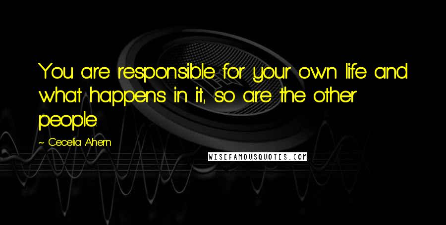 Cecelia Ahern Quotes: You are responsible for your own life and what happens in it, so are the other people.