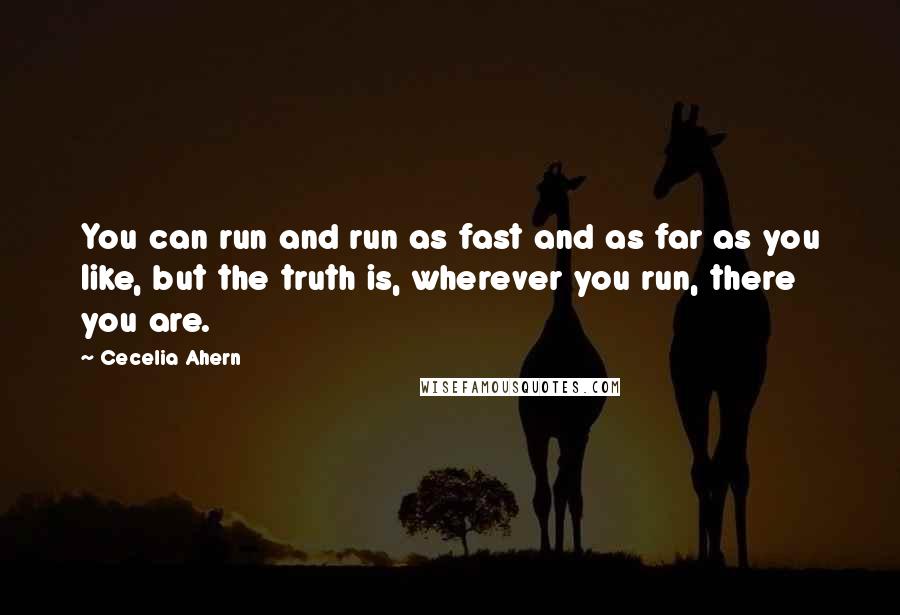 Cecelia Ahern Quotes: You can run and run as fast and as far as you like, but the truth is, wherever you run, there you are.