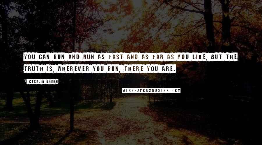 Cecelia Ahern Quotes: You can run and run as fast and as far as you like, but the truth is, wherever you run, there you are.