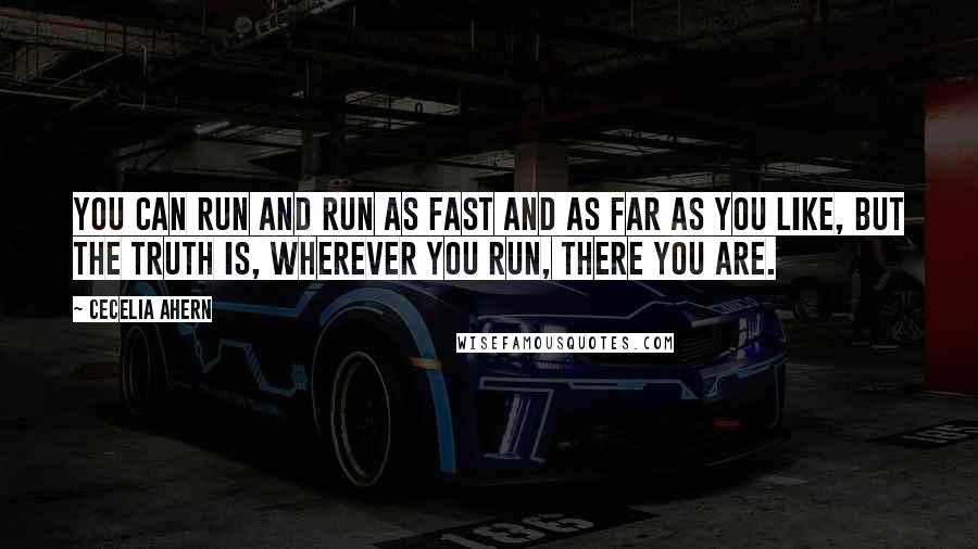 Cecelia Ahern Quotes: You can run and run as fast and as far as you like, but the truth is, wherever you run, there you are.