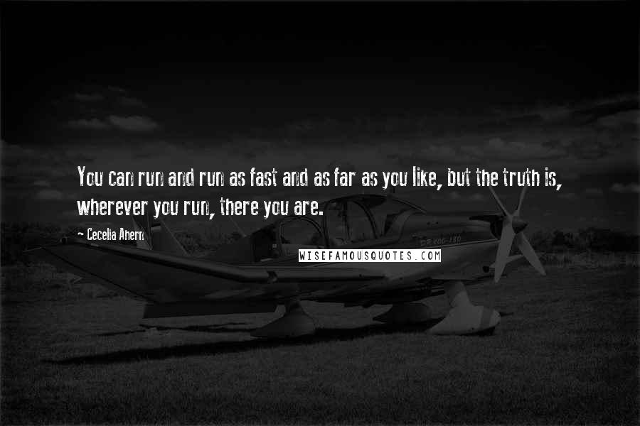 Cecelia Ahern Quotes: You can run and run as fast and as far as you like, but the truth is, wherever you run, there you are.