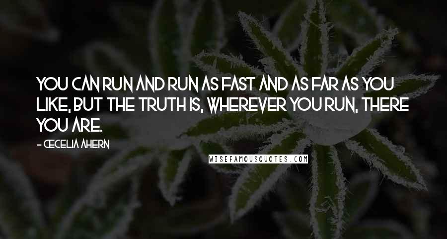 Cecelia Ahern Quotes: You can run and run as fast and as far as you like, but the truth is, wherever you run, there you are.