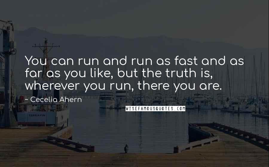 Cecelia Ahern Quotes: You can run and run as fast and as far as you like, but the truth is, wherever you run, there you are.