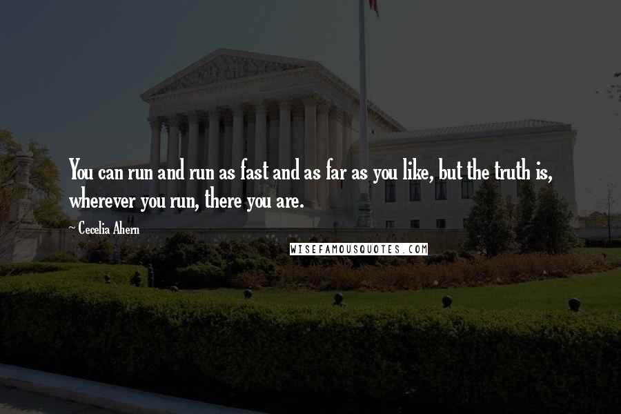 Cecelia Ahern Quotes: You can run and run as fast and as far as you like, but the truth is, wherever you run, there you are.