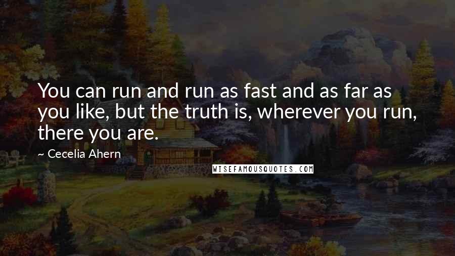 Cecelia Ahern Quotes: You can run and run as fast and as far as you like, but the truth is, wherever you run, there you are.