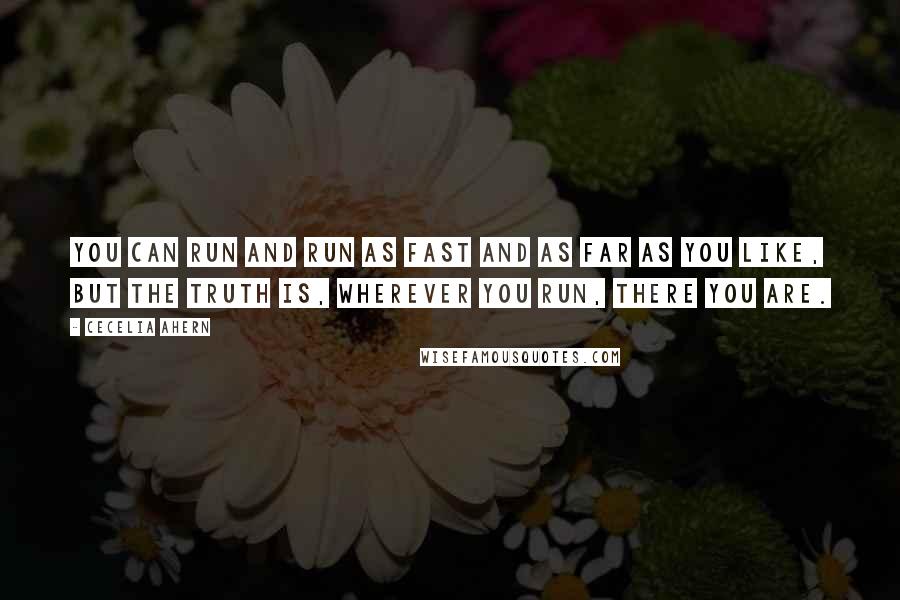 Cecelia Ahern Quotes: You can run and run as fast and as far as you like, but the truth is, wherever you run, there you are.