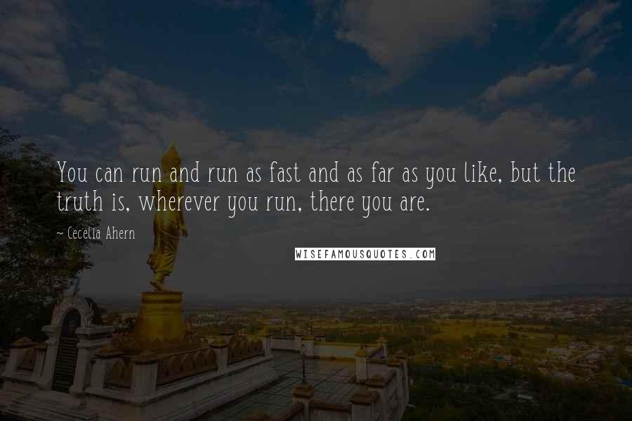 Cecelia Ahern Quotes: You can run and run as fast and as far as you like, but the truth is, wherever you run, there you are.