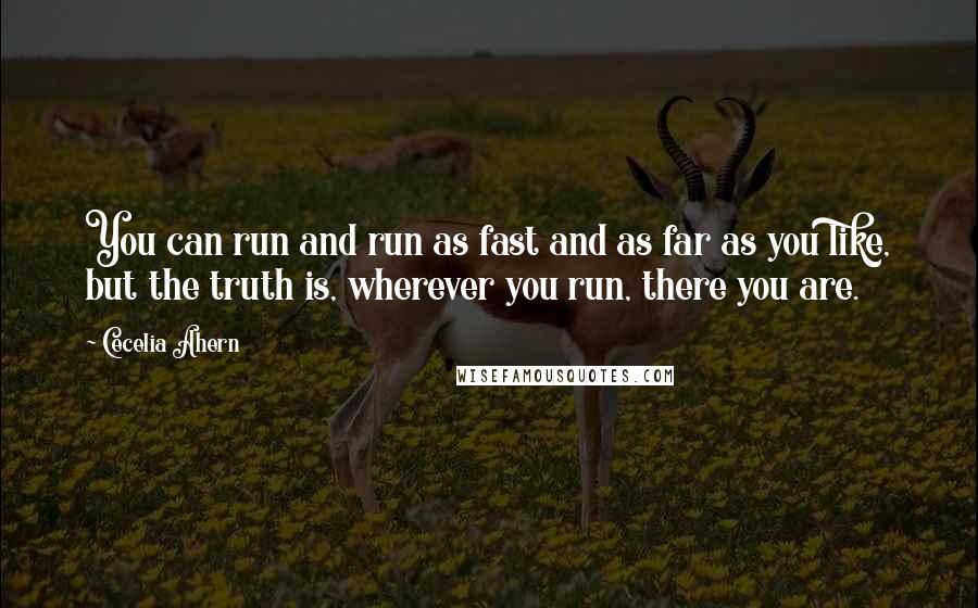 Cecelia Ahern Quotes: You can run and run as fast and as far as you like, but the truth is, wherever you run, there you are.