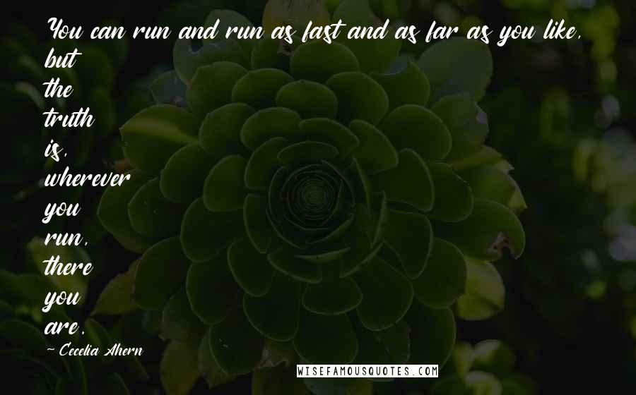 Cecelia Ahern Quotes: You can run and run as fast and as far as you like, but the truth is, wherever you run, there you are.