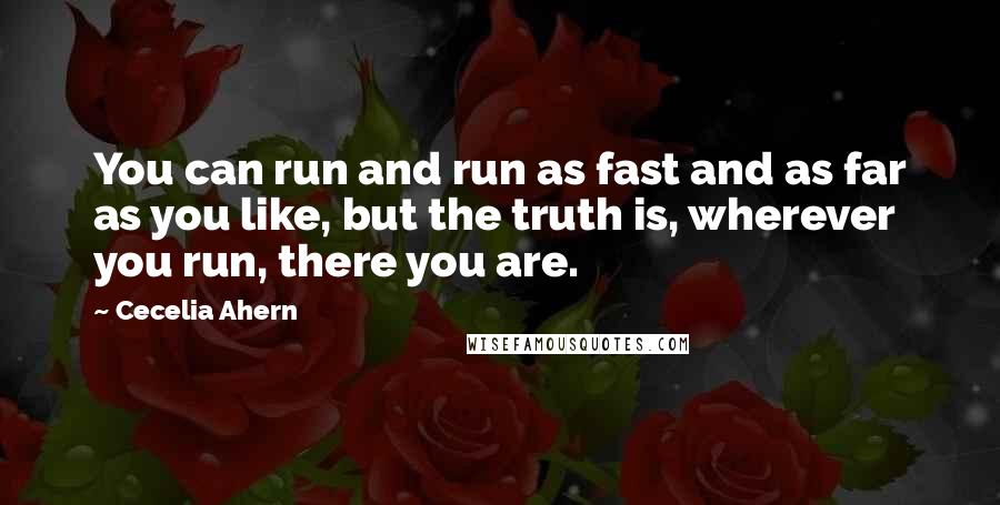 Cecelia Ahern Quotes: You can run and run as fast and as far as you like, but the truth is, wherever you run, there you are.