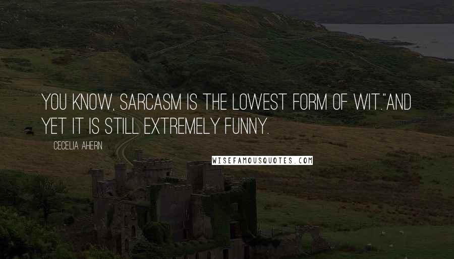 Cecelia Ahern Quotes: You know, sarcasm is the lowest form of wit.''And yet it is still extremely funny.