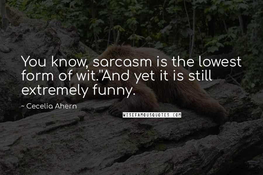 Cecelia Ahern Quotes: You know, sarcasm is the lowest form of wit.''And yet it is still extremely funny.