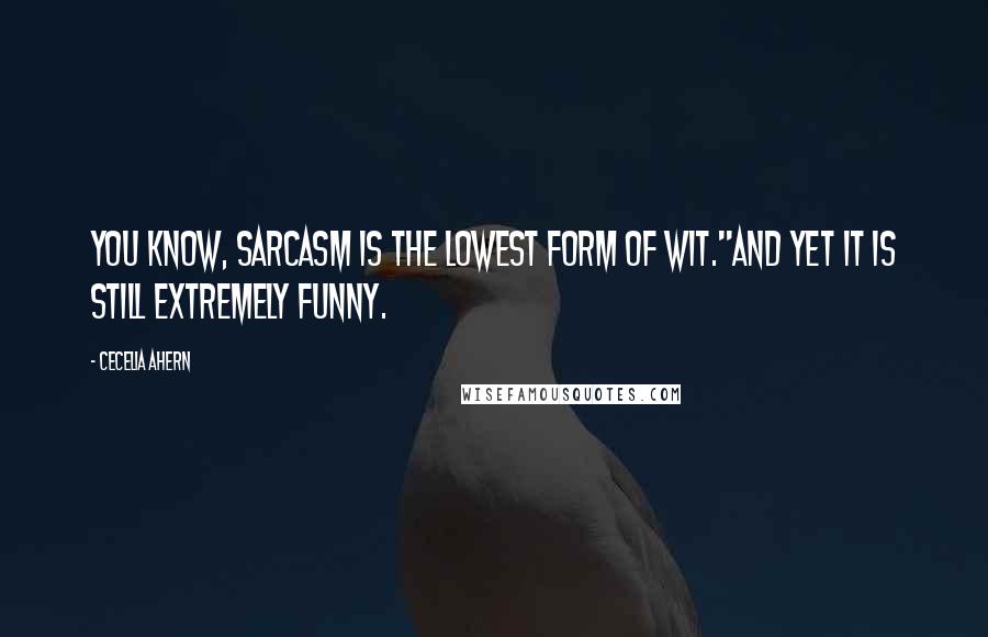 Cecelia Ahern Quotes: You know, sarcasm is the lowest form of wit.''And yet it is still extremely funny.