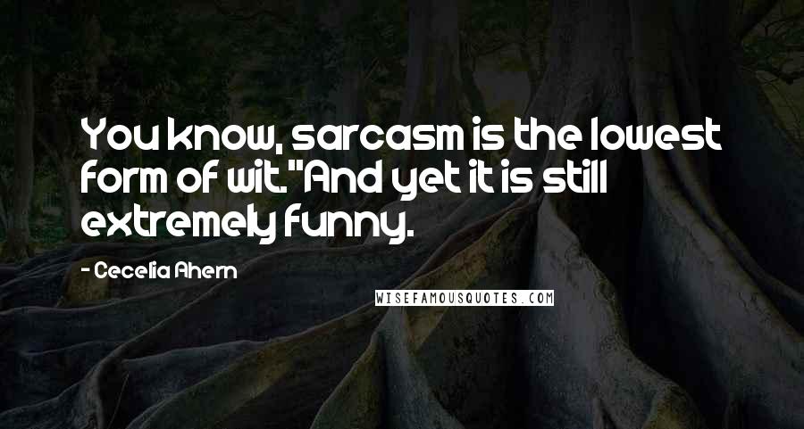 Cecelia Ahern Quotes: You know, sarcasm is the lowest form of wit.''And yet it is still extremely funny.