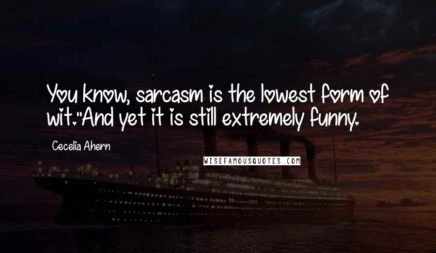 Cecelia Ahern Quotes: You know, sarcasm is the lowest form of wit.''And yet it is still extremely funny.