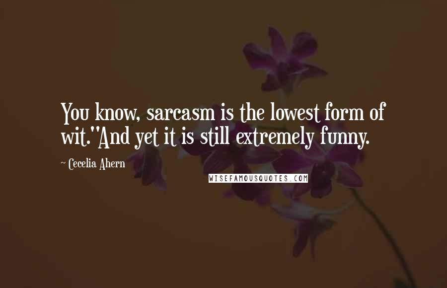 Cecelia Ahern Quotes: You know, sarcasm is the lowest form of wit.''And yet it is still extremely funny.