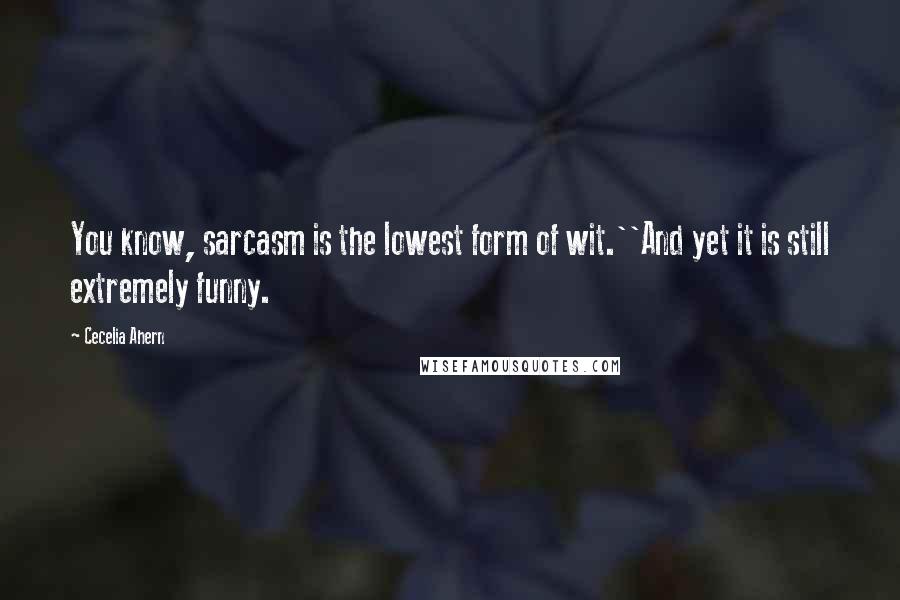 Cecelia Ahern Quotes: You know, sarcasm is the lowest form of wit.''And yet it is still extremely funny.