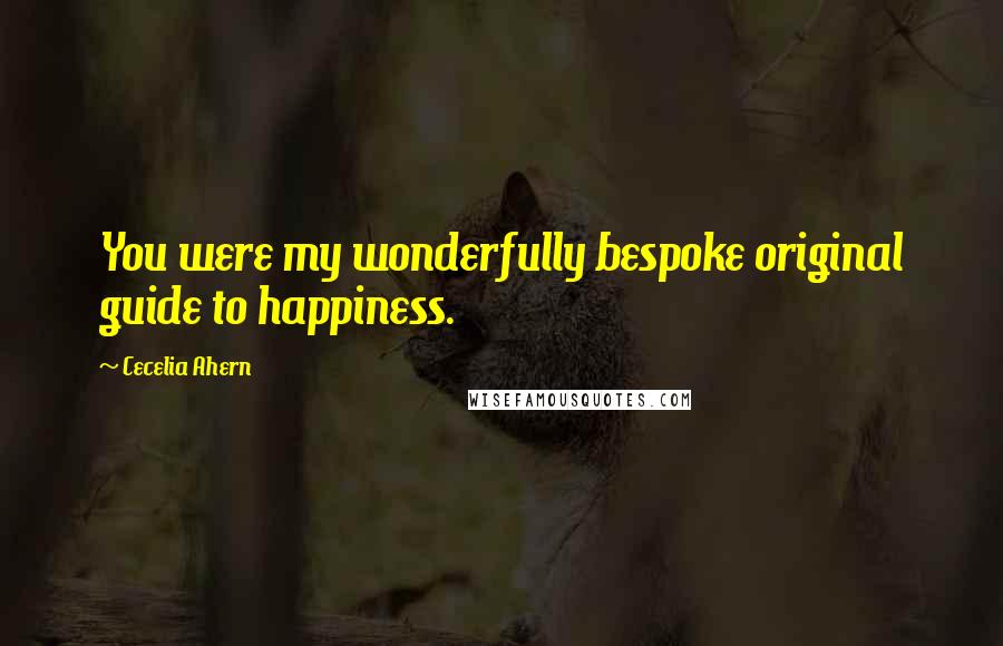 Cecelia Ahern Quotes: You were my wonderfully bespoke original guide to happiness.
