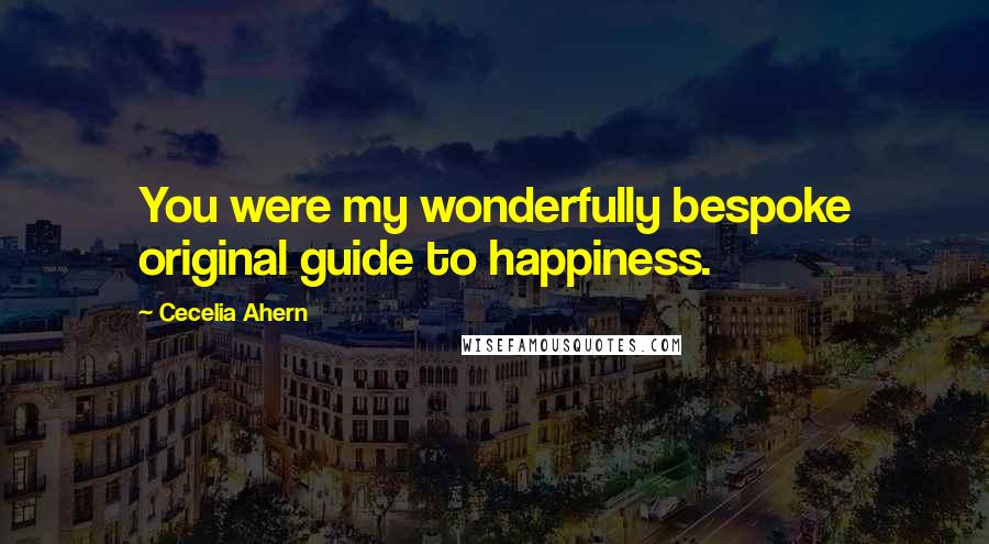 Cecelia Ahern Quotes: You were my wonderfully bespoke original guide to happiness.