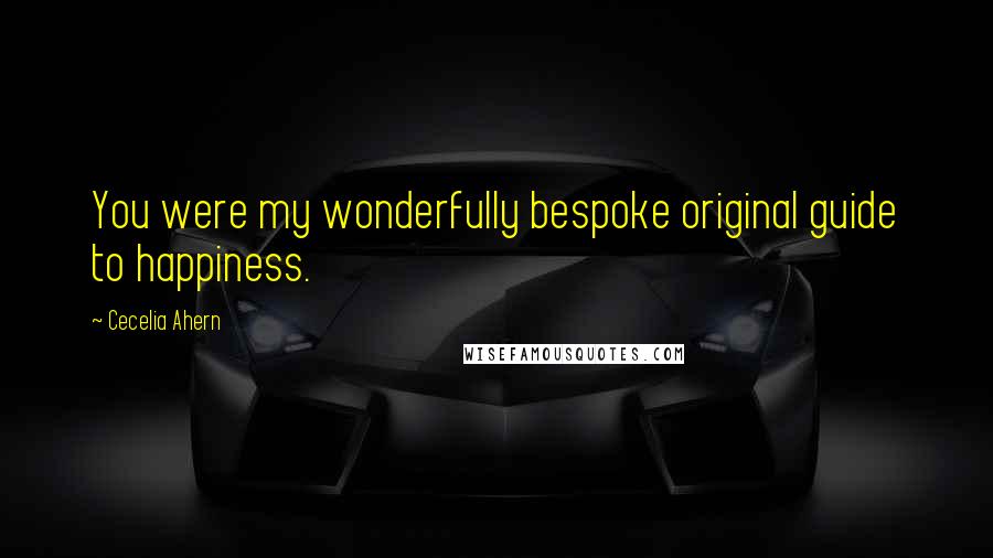 Cecelia Ahern Quotes: You were my wonderfully bespoke original guide to happiness.