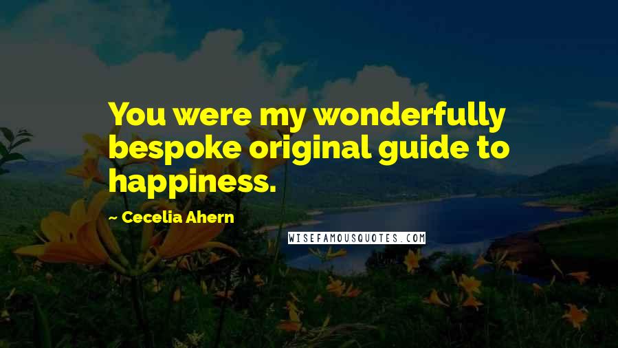 Cecelia Ahern Quotes: You were my wonderfully bespoke original guide to happiness.