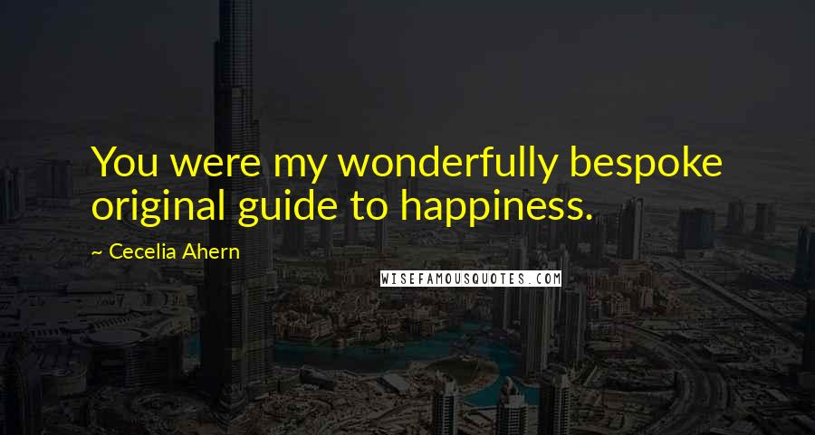 Cecelia Ahern Quotes: You were my wonderfully bespoke original guide to happiness.