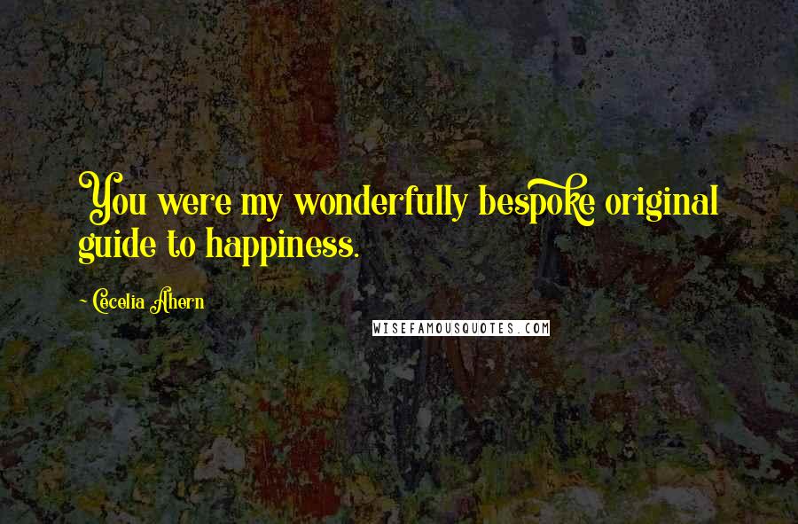 Cecelia Ahern Quotes: You were my wonderfully bespoke original guide to happiness.