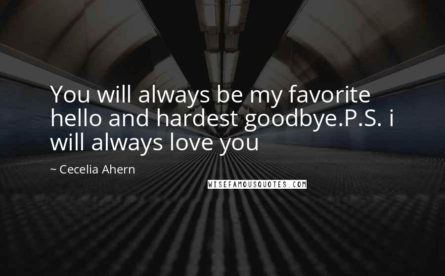 Cecelia Ahern Quotes: You will always be my favorite hello and hardest goodbye.P.S. i will always love you