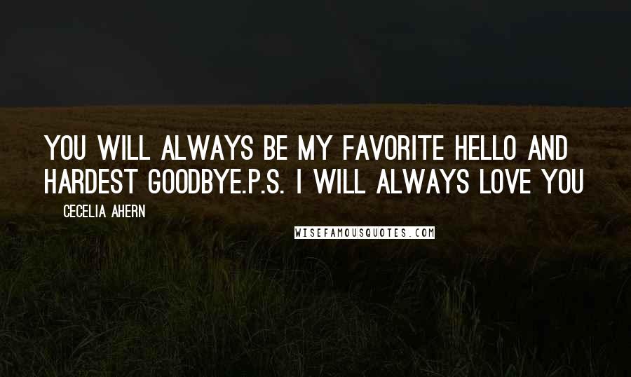 Cecelia Ahern Quotes: You will always be my favorite hello and hardest goodbye.P.S. i will always love you