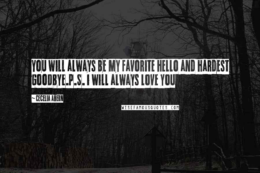Cecelia Ahern Quotes: You will always be my favorite hello and hardest goodbye.P.S. i will always love you