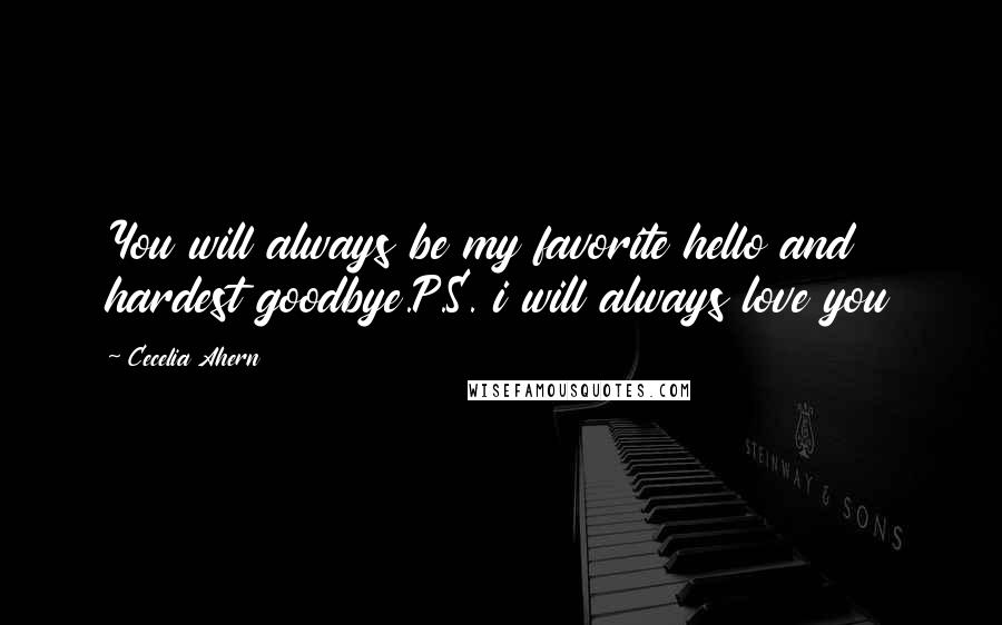 Cecelia Ahern Quotes: You will always be my favorite hello and hardest goodbye.P.S. i will always love you