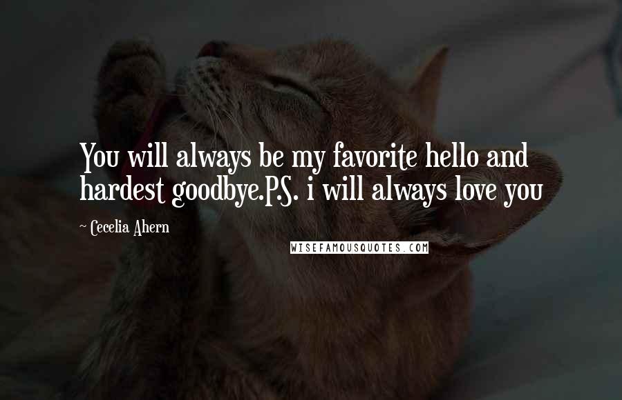 Cecelia Ahern Quotes: You will always be my favorite hello and hardest goodbye.P.S. i will always love you