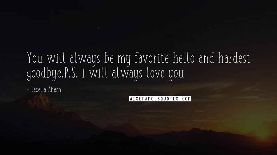 Cecelia Ahern Quotes: You will always be my favorite hello and hardest goodbye.P.S. i will always love you