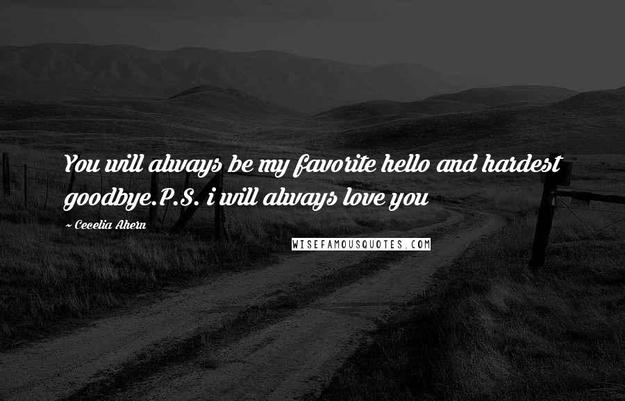 Cecelia Ahern Quotes: You will always be my favorite hello and hardest goodbye.P.S. i will always love you