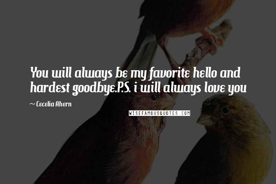 Cecelia Ahern Quotes: You will always be my favorite hello and hardest goodbye.P.S. i will always love you