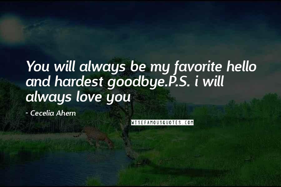 Cecelia Ahern Quotes: You will always be my favorite hello and hardest goodbye.P.S. i will always love you