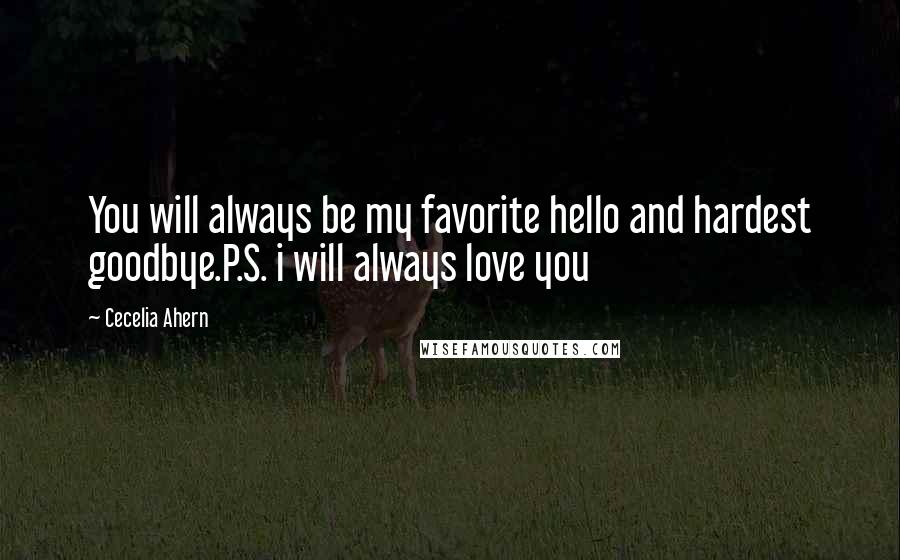 Cecelia Ahern Quotes: You will always be my favorite hello and hardest goodbye.P.S. i will always love you