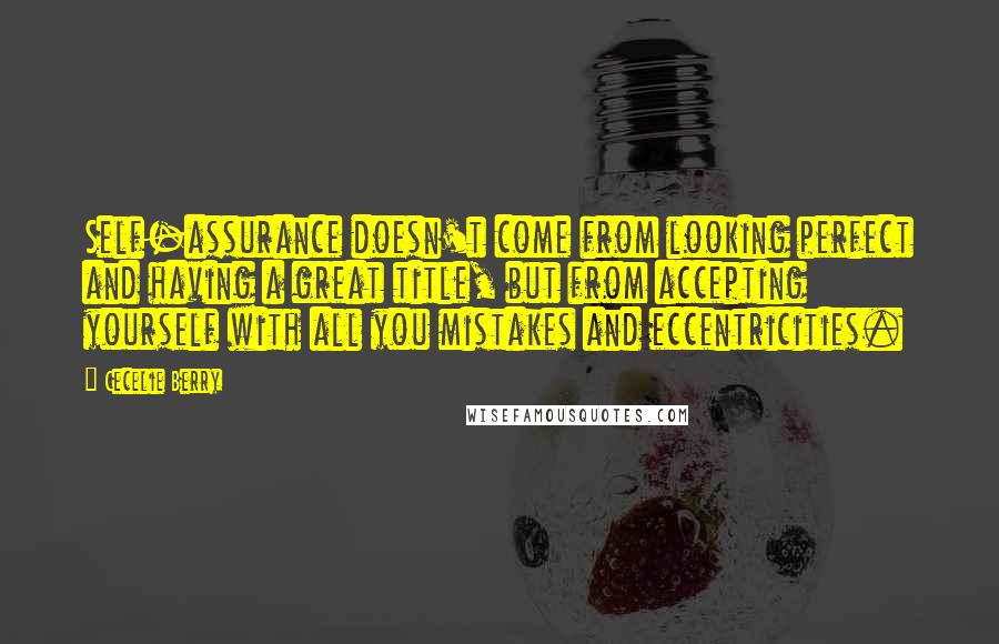 Cecelie Berry Quotes: Self-assurance doesn't come from looking perfect and having a great title, but from accepting yourself with all you mistakes and eccentricities.