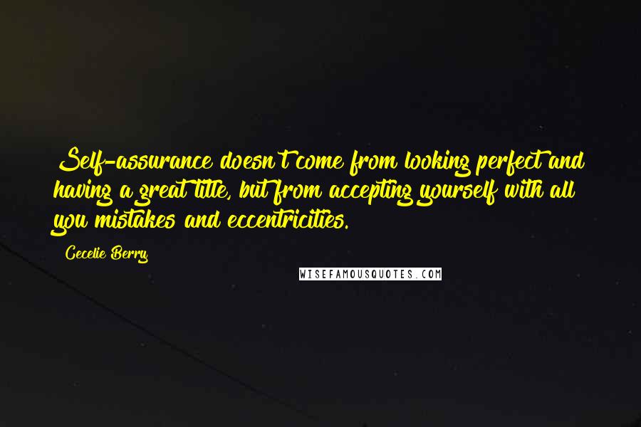 Cecelie Berry Quotes: Self-assurance doesn't come from looking perfect and having a great title, but from accepting yourself with all you mistakes and eccentricities.