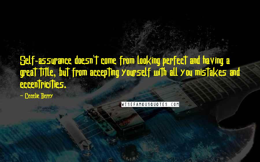 Cecelie Berry Quotes: Self-assurance doesn't come from looking perfect and having a great title, but from accepting yourself with all you mistakes and eccentricities.