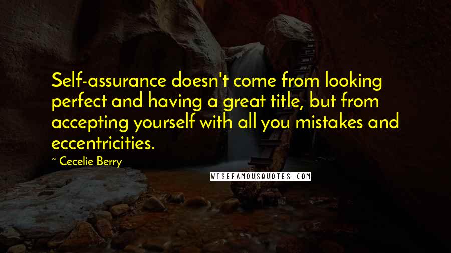 Cecelie Berry Quotes: Self-assurance doesn't come from looking perfect and having a great title, but from accepting yourself with all you mistakes and eccentricities.