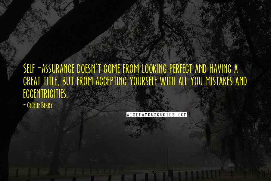 Cecelie Berry Quotes: Self-assurance doesn't come from looking perfect and having a great title, but from accepting yourself with all you mistakes and eccentricities.