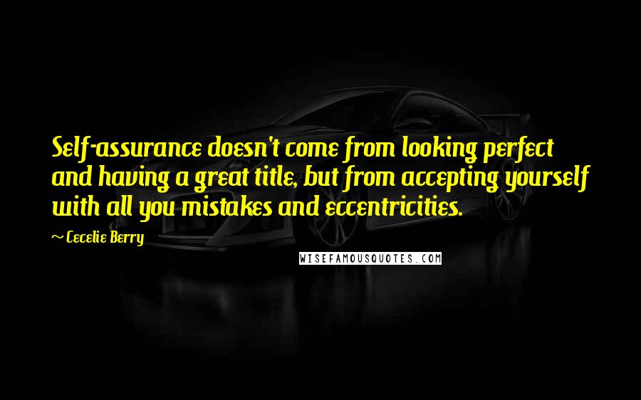 Cecelie Berry Quotes: Self-assurance doesn't come from looking perfect and having a great title, but from accepting yourself with all you mistakes and eccentricities.