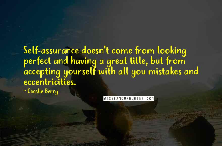 Cecelie Berry Quotes: Self-assurance doesn't come from looking perfect and having a great title, but from accepting yourself with all you mistakes and eccentricities.