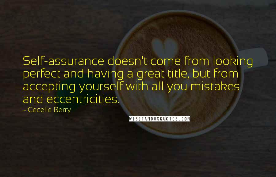 Cecelie Berry Quotes: Self-assurance doesn't come from looking perfect and having a great title, but from accepting yourself with all you mistakes and eccentricities.