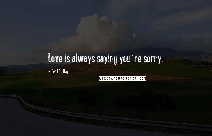 Cecil B. Day Quotes: Love is always saying you're sorry.